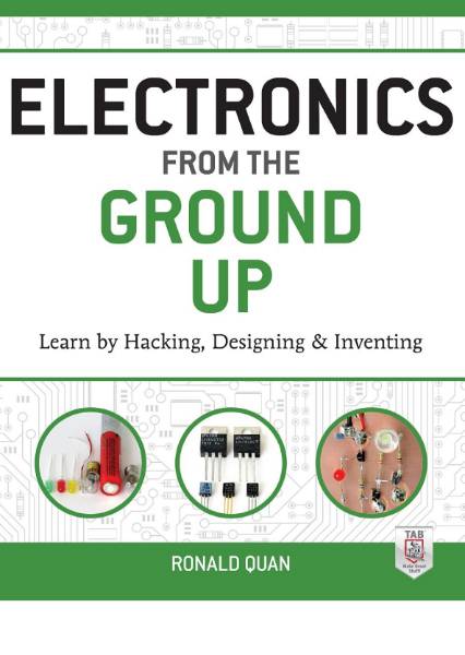 Electronics from the Ground Up: Learn by Hacking, Designing and Inventing