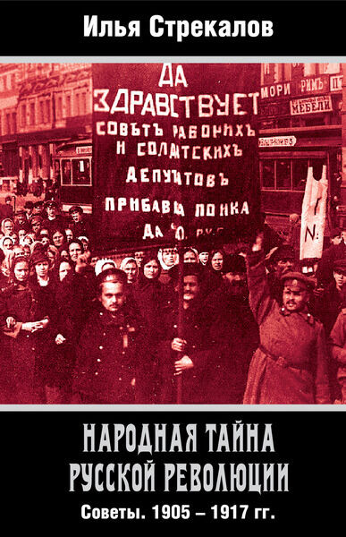 Илья Стрекалов. Народная тайна русской революции. Советы. 1905–1917 гг.