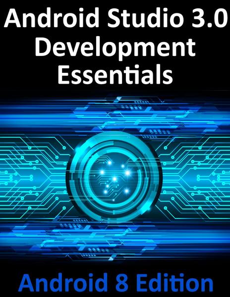 Neil Smyth. Android Studio 3.0 Development Essentials. Android 8 Edition
