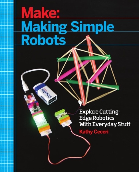 Kathy Ceceri. Making Simple Robots. Exploring Cutting-Edge Robotics with Everyday Stuff