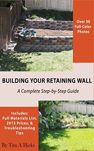 Tim A. Hicks. Building Your Retaining Wall. A Complete Step-by-Step Guide