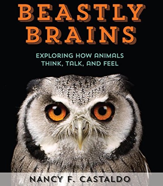 Nancy Castaldo. Beastly Brains. Exploring How Animals Think, Talk, and Feel