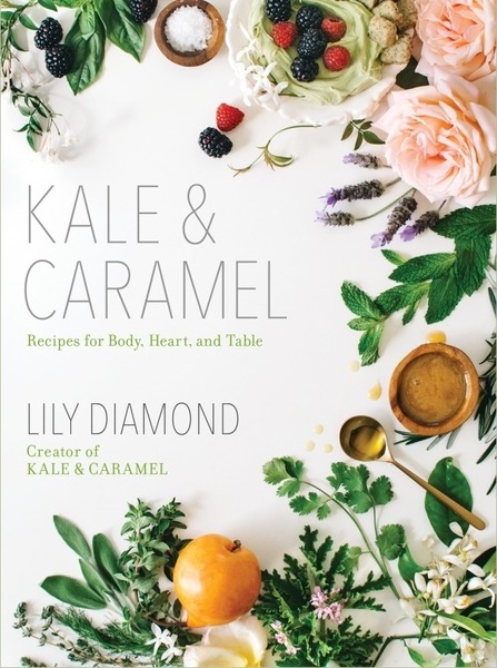 Lily Diamond. Kale & Caramel. Recipes for Body, Heart, and Table